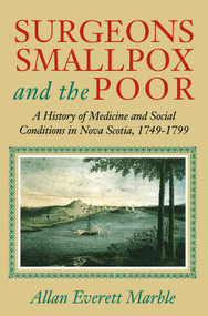 Surgeons, Smallpox, and the Poor (A History of Medicine and Social Conditions in Nova Scotia, 1749-1799) by Allan Everett Marble, 9780773516397