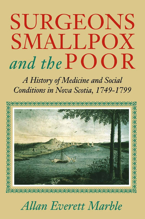 Surgeons, Smallpox, and the Poor (A History of Medicine and Social Conditions in Nova Scotia, 1749-1799) by Allan Everett Marble, 9780773516397