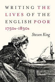 Writing the Lives of the English Poor, 1750s-1830s by Steven King, 9780773556492