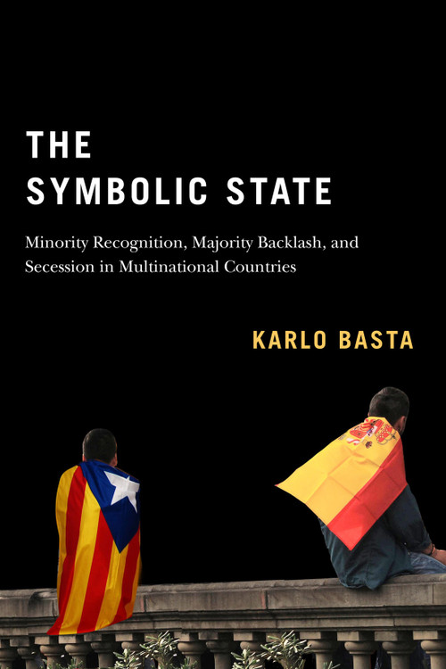 The Symbolic State (Minority Recognition, Majority Backlash, and Secession in Multinational Countries) by Karlo Basta, 9780228008064