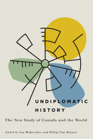 Undiplomatic History (The New Study of Canada and the World) by Asa McKercher, Philip Van Huizen, 9780773556959