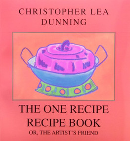 The One Recipe Recipe Book (or, The Artist's Friend) by Christopher Lea Dunning, 9780886292751