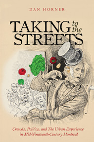 Taking to the Streets (Crowds, Politics, and the Urban Experience in Mid-Nineteenth-Century Montreal) by Dan Horner, 9780228001270