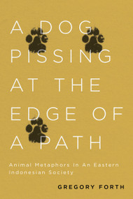 A Dog Pissing at the Edge of a Path (Animal Metaphors in an Eastern Indonesian Society) by Gregory Forth, 9780773559233