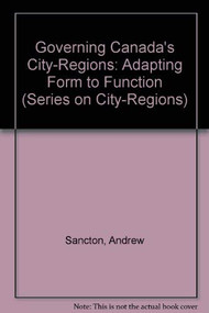 Governing Canada's City-Regions: Adapting Form to Function by Andrew Sancton, 9780886451561