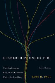 Leadership Under Fire, Second Edition (The Challenging Role of the Canadian University President) by Ross H. Paul, 9780773545311