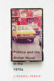 Politics and the British Novel in the 1970s by J. Russell Perkin, 9780228006244
