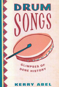 Drum Songs, Second Edition (Glimpses of Dene History) by Kerry Abel, 9780773530034