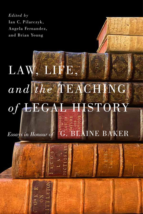 Law, Life, and the Teaching of Legal History (Essays in Honour of G. Blaine Baker) by Ian C. Pilarczyk, Angela Fernandez, Brian Young, 9780228012078