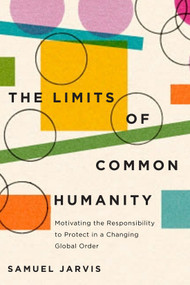 The Limits of Common Humanity (Motivating the Responsibility to Protect in a Changing Global Order) by Samuel Jarvis, 9780228010784