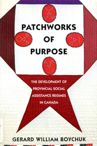 Patchworks of Purpose (The Development of Provincial Social Assistance Regimes in Canada) by Gerard William Boychuk, 9780773517394