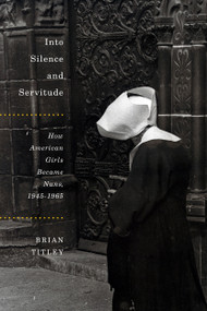 Into Silence and Servitude (How American Girls Became Nuns, 1945-1965) by Brian Titley, 9780773551411