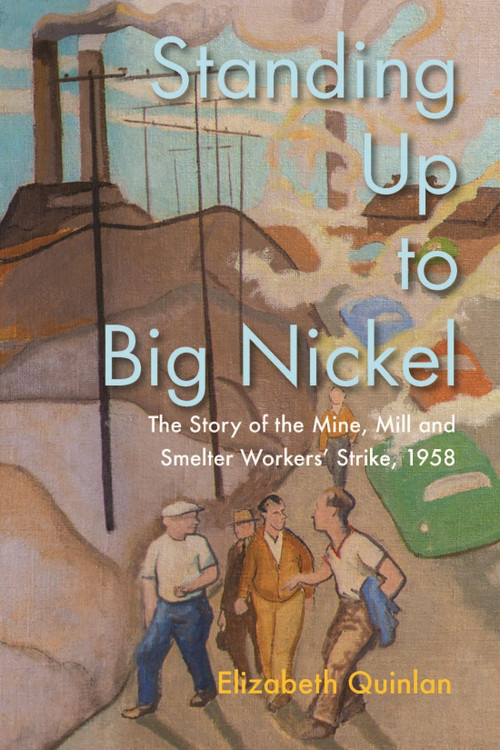 Standing Up to Big Nickel (The Story of the Mine, Mill, and Smelter Workers Strike, 1958) by Elizabeth Quinlan, 9780228024804
