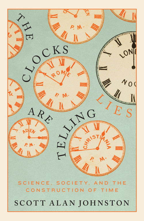 The Clocks Are Telling Lies (Science, Society, and the Construction of Time) by Scott Alan Johnston, 9780228008439