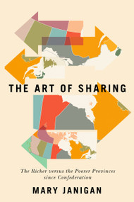 The Art of Sharing (The Richer versus the Poorer Provinces since Confederation) by Mary Janigan, 9780228002109
