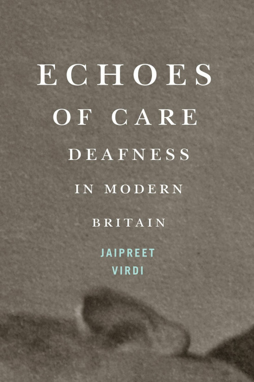 Echoes of Care (Deafness in Modern Britain) by Jaipreet Virdi, 9780228023654