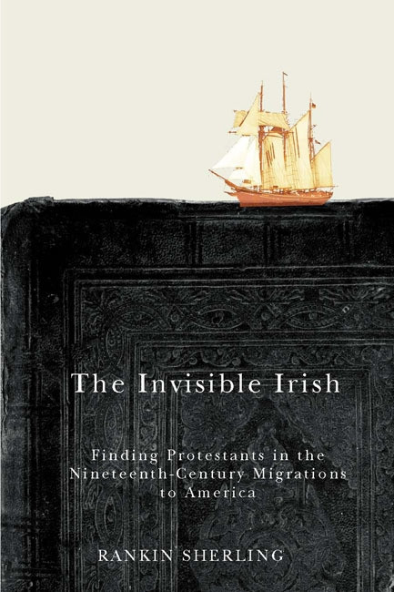 The Invisible Irish (Finding Protestants in the Nineteenth-Century Migrations to America) by Rankin Sherling, 9780773546233
