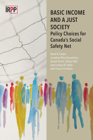 Basic Income and a Just Society (Policy Choices for Canada's Social Safety Net) by David A. Green, Jonathan Rhys Kesselman, Daniel Perrin, Gillian Petit, Lindsay M. Tedds, France St-Hilaire, 9780886453794
