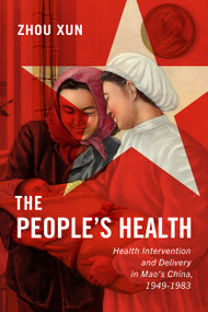 The People's Health (Health Intervention and Delivery in Mao's China, 1949-1983) by Zhou Xun, 9780228001942