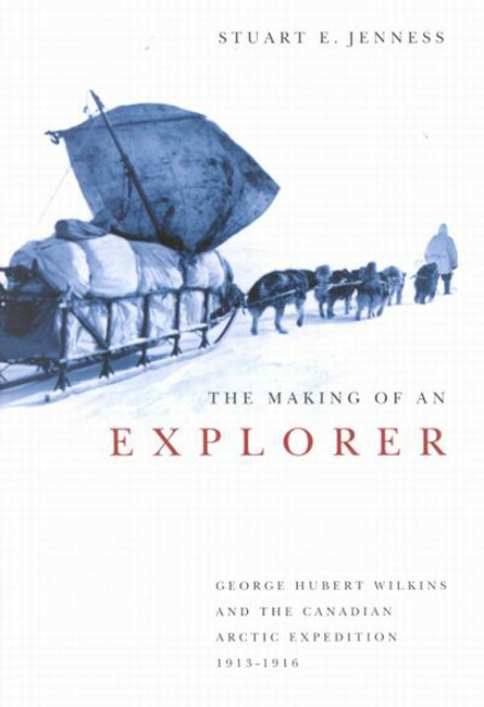 The Making of an Explorer (George Hubert Wilkins and the Canadian Arctic Expedition, 1913-1916) by Stuart E. Jenness, 9780773527980