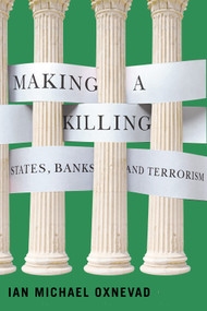Making a Killing (States, Banks, and Terrorism) by Ian Michael Oxnevad, 9780228008767