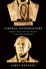 Liberal Nationalisms (Empire, State, and Civil Society in Scotland and Quebec) by James Kennedy, 9780773545250