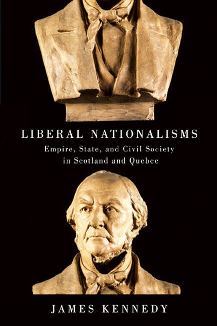 Liberal Nationalisms (Empire, State, and Civil Society in Scotland and Quebec) by James Kennedy, 9780773545250