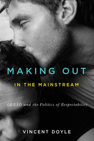 Making Out in the Mainstream (GLAAD and the Politics of Respectability) by Vincent Doyle, 9780773546783