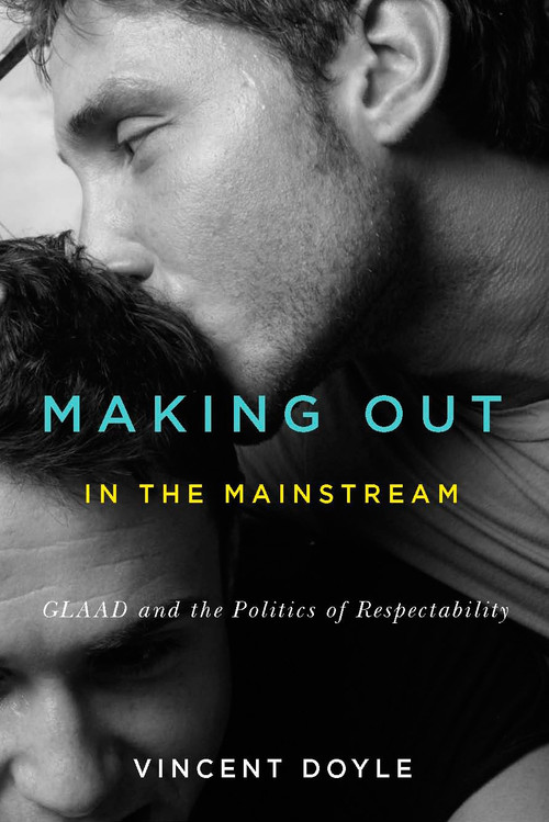 Making Out in the Mainstream (GLAAD and the Politics of Respectability) by Vincent Doyle, 9780773546783