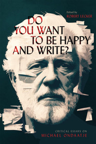 Do You Want to Be Happy and Write? (Critical Essays on Michael Ondaatje) by Robert Lecker, 9780228019039