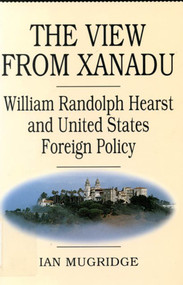 The View from Xanadu (William Randolph Hearst and United States Foreign Policy) by Ian Mugridge, 9780773512955