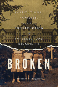 Broken (Institutions, Families, and the Construction of Intellectual Disability) by Madeline C. Burghardt, 9780773554832
