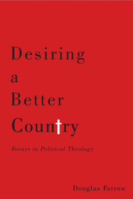 Desiring a Better Country (Forays in Political Theology) by Douglas Farrow, 9780773545854