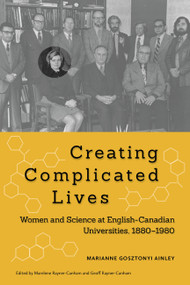 Creating Complicated Lives (Women and Science at English-Canadian Universities, 1880-1980) by Marianne Gosztonyi Ainley, Marelene Rayner-Canham, Geoff Rayner-Canham, 9780773540675