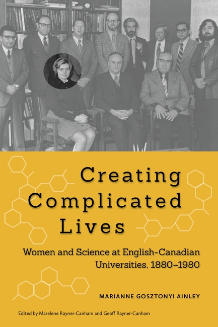 Creating Complicated Lives (Women and Science at English-Canadian Universities, 1880-1980) by Marianne Gosztonyi Ainley, Marelene Rayner-Canham, Geoff Rayner-Canham, 9780773540675