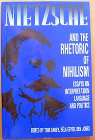 Nietzsche and the Rhetoric of Nihilism (Essays on Interpretation, Language and Politics) by Tom Darby, Bela Egyed, Ben Jones, 9780886290931
