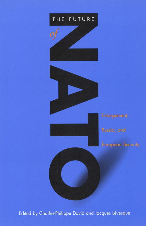 The Future of NATO (Enlargement, Russia, and European Security) by Charles-Philippe David, Jacques Lévesque, 9780773518728