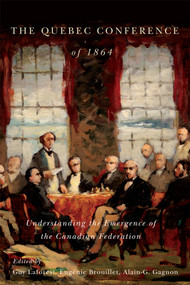 The Quebec Conference of 1864 (Understanding the Emergence of the Canadian Federation) by Eugénie Brouillet, Alain-G. Gagnon, Guy Laforest, 9780773554818