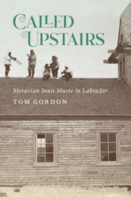 Called Upstairs (Moravian Inuit Music in Labrador) by Tom Gordon, 9780228016786