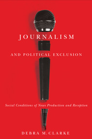 Journalism and Political Exclusion (Social Conditions of News Production and Reception) by Debra M. Clarke, 9780773542822