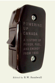 Powering Up Canada (A Short History of Power, Fuel, and Energy from 1600) by R.W. Sandwell, 9780773547865