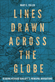 Lines Drawn across the Globe (Reading Richard Hakluyt's “Principal Navigations”) by Mary C. Fuller, 9780228016762
