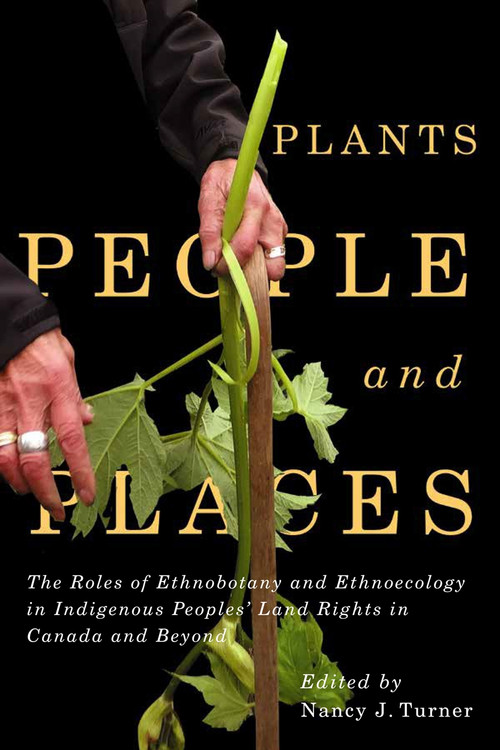 Plants, People, and Places (The Roles of Ethnobotany and Ethnoecology in Indigenous Peoples' Land Rights in Canada and Beyond) by Nancy J. Turner, 9780228001836