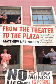 From the Theater to the Plaza (Spectacle, Protest, and Urban Space in Twenty-First-Century Madrid) by Matthew I. Feinberg, 9780228013679