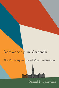 Democracy in Canada (The Disintegration of Our Institutions) by Donald J. Savoie, 9780228006664