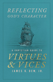 Reflecting God's Character (A Christian Guide to Virtues and Vices) by James K. Dew Jr., 9781430093480