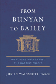 From Bunyan to Bailey (Preachers Who Shaped the Baptist Pulpit) by Justin Wainscott, 9798384512738