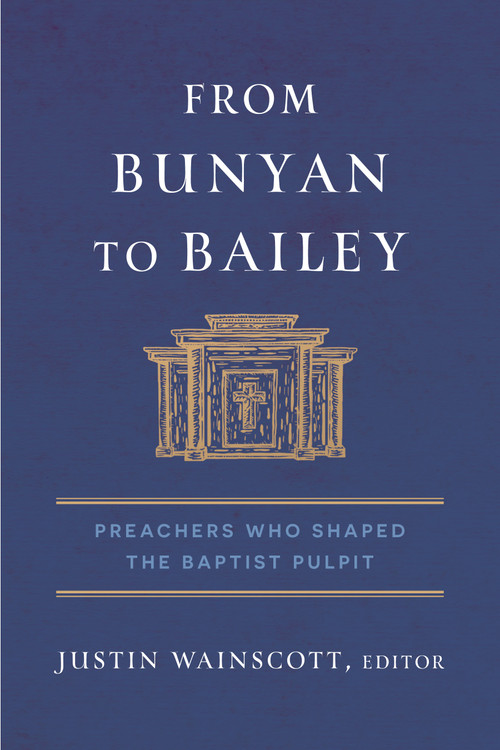 From Bunyan to Bailey (Preachers Who Shaped the Baptist Pulpit) by Justin Wainscott, 9798384512738