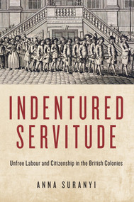 Indentured Servitude (Unfree Labour and Citizenship in the British Colonies) by Anna Suranyi, 9780228006688