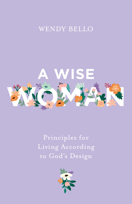 A Wise Woman (Principles for Living According to God's Design) by Wendy Bello, 9798384550891